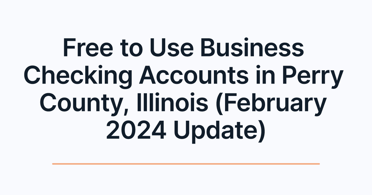 Free to Use Business Checking Accounts in Perry County, Illinois (February 2024 Update)